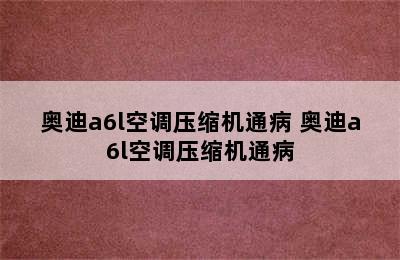 奥迪a6l空调压缩机通病 奥迪a6l空调压缩机通病